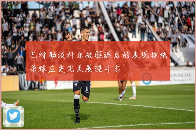 巴特勒谈科尔被驱逐后的表现称绝杀球应更完美展现斗志