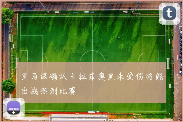 罗马诺确认卡拉菲奥里未受伤将能出战热刺比赛