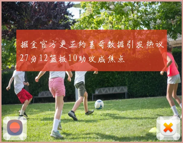 掘金官方更正约基奇数据引发热议27分12篮板10助攻成焦点
