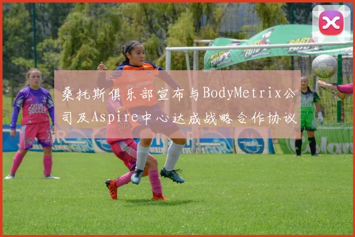 桑托斯俱乐部宣布与BodyMetrix公司及Aspire中心达成战略合作协议