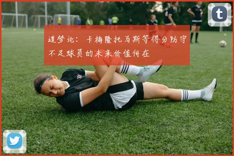 追梦论:卡梅隆托马斯等得分防守不足球员的未来价值何在
