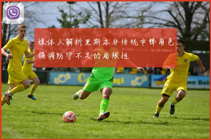 媒体人解析里斯本非传统中锋角色强调防守不足的局限性