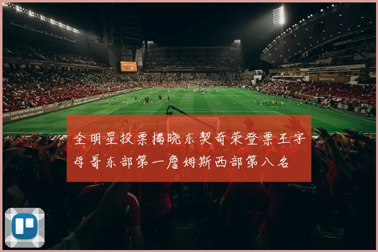 全明星投票揭晓东契奇荣登票王字母哥东部第一詹姆斯西部第八名