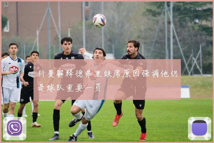 科曼解释德弗里缺席原因强调他仍是球队重要一员