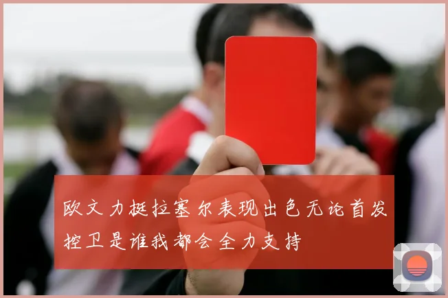 欧文力挺拉塞尔表现出色无论首发控卫是谁我都会全力支持
