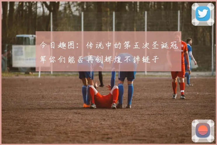 今日趣图：传说中的第五次圣诞冠军你们能否再创辉煌不掉链子