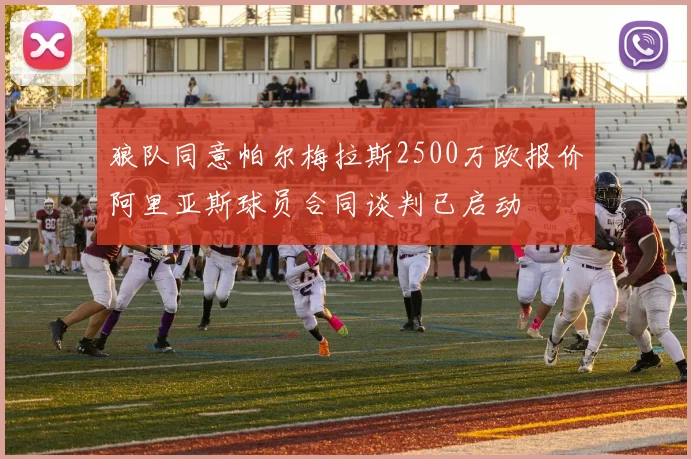 狼队同意帕尔梅拉斯2500万欧报价阿里亚斯球员合同谈判已启动