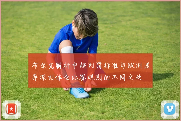 布尔克解析中超判罚标准与欧洲差异深刻体会比赛规则的不同之处