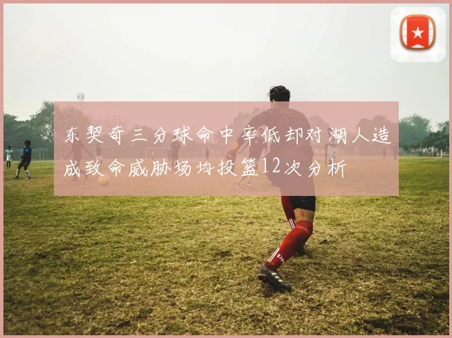 东契奇三分球命中率低却对湖人造成致命威胁场均投篮12次分析