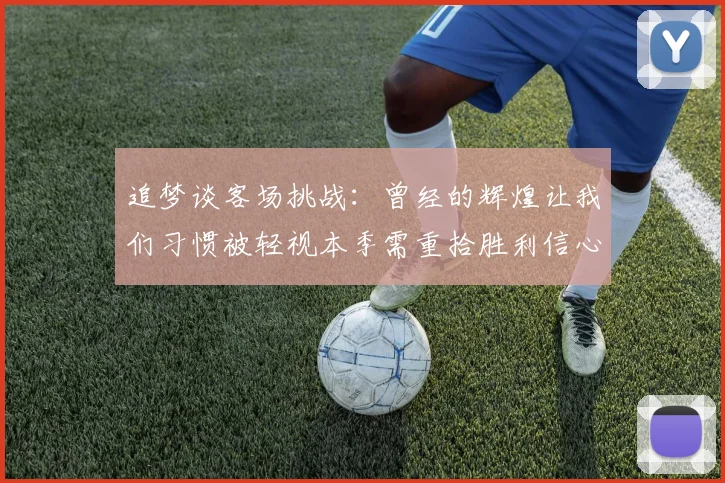 追梦谈客场挑战：曾经的辉煌让我们习惯被轻视本季需重拾胜利信心