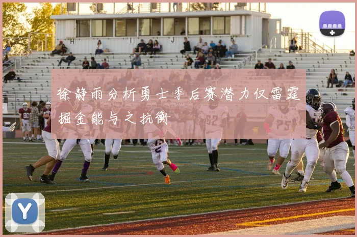 徐静雨分析勇士季后赛潜力仅雷霆掘金能与之抗衡