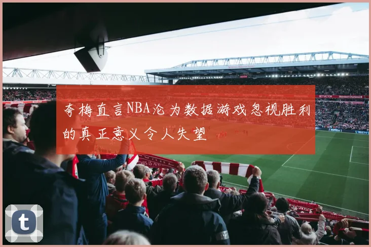 夸梅直言NBA沦为数据游戏忽视胜利的真正意义令人失望