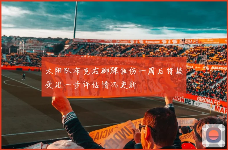 太阳队布克右脚踝扭伤一周后将接受进一步评估情况更新
